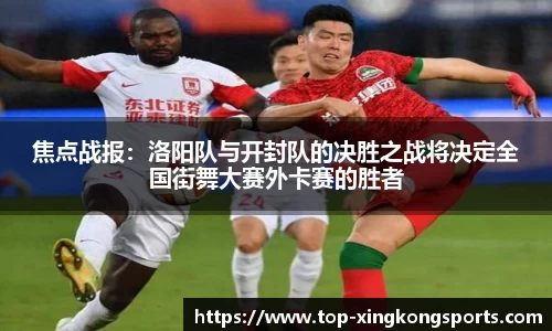 焦点战报：洛阳队与开封队的决胜之战将决定全国街舞大赛外卡赛的胜者