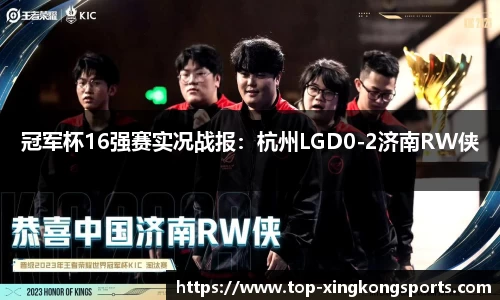 冠军杯16强赛实况战报：杭州LGD0-2济南RW侠