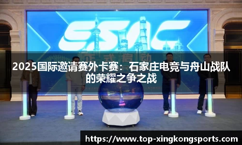 2025国际邀请赛外卡赛：石家庄电竞与舟山战队的荣耀之争之战